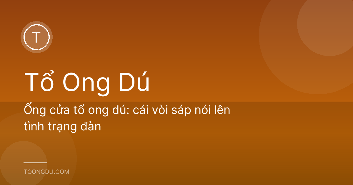 Ống cửa tổ ong dú: cái vòi sáp nói lên tình trạng đàn