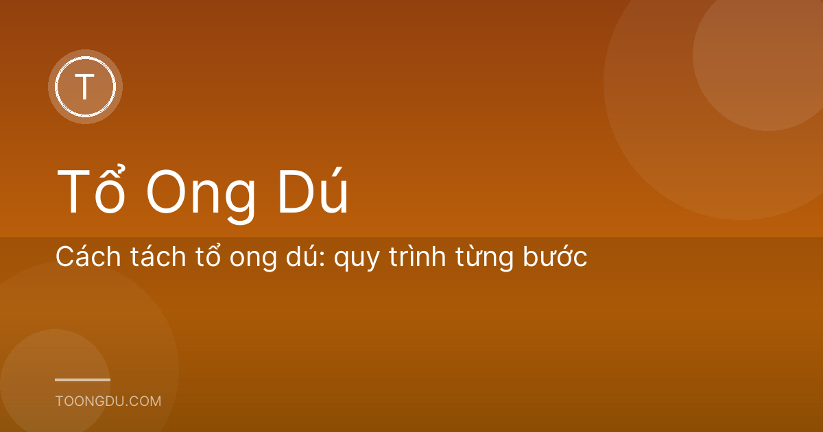 Cách tách tổ ong dú: quy trình từng bước