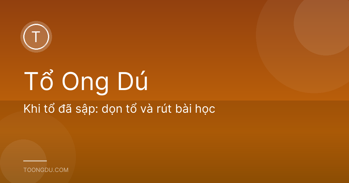 Khi tổ đã sập: dọn tổ và rút bài học