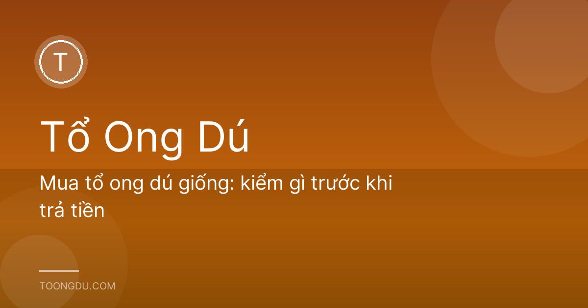 Mua tổ ong dú giống: kiểm gì trước khi trả tiền