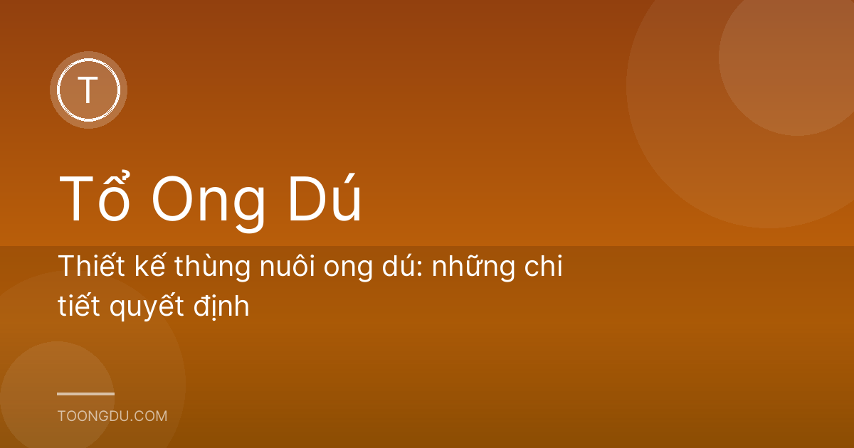 Thiết kế thùng nuôi ong dú: những chi tiết quyết định